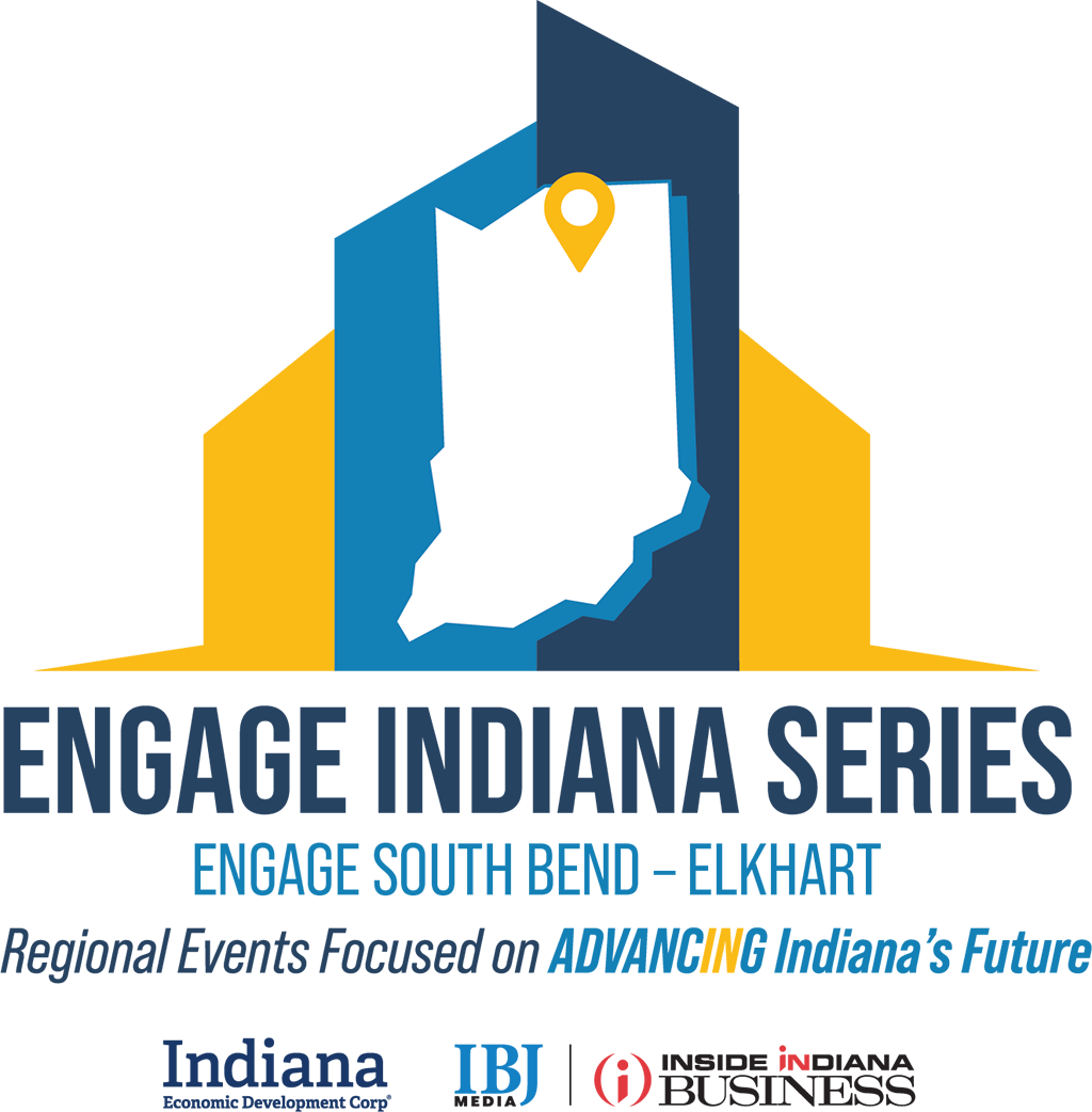 Engage Indiana Series South Bend - Elkhart, Regional Events Focused on Advancing Indiana's Future. Indiana Economic Development Corp, IBJ Media, Inside Indiana Business.