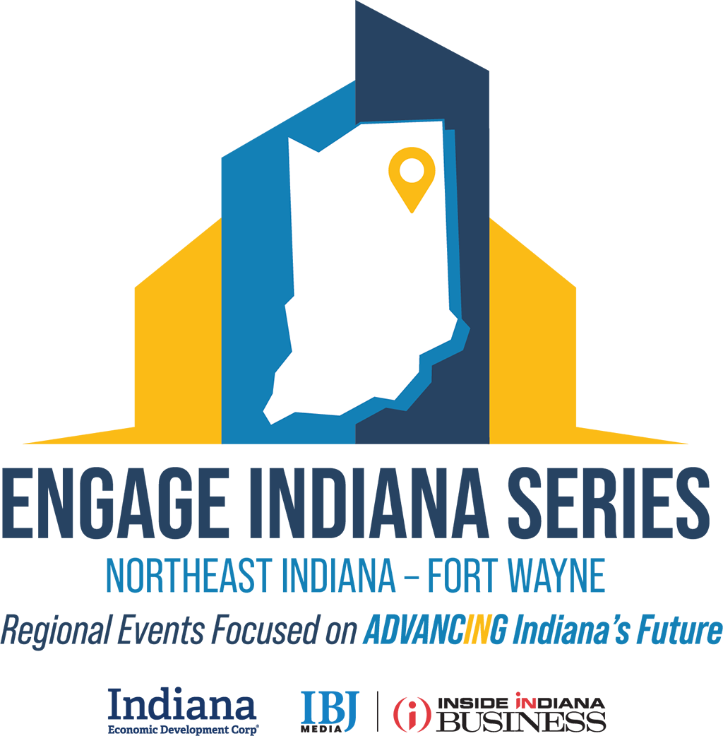 Engage Indiana Series Northeast Indiana - Fort Wayne, Regional Events Focused on Advancing Indiana's Future. Indiana Economic Development Corp, IBJ Media, Inside Indiana Business.