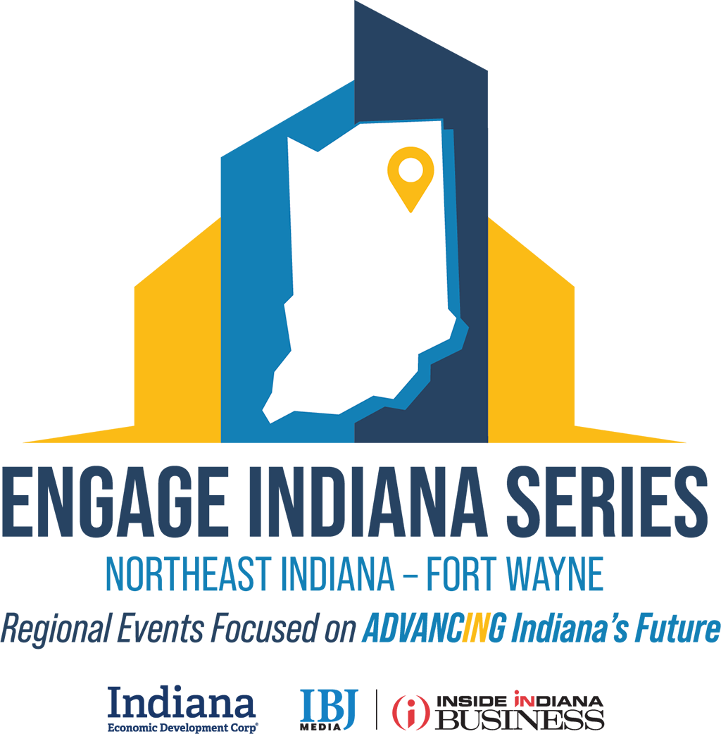 Engage Indiana Series Northeast Indiana - Fort Wayne, Regional Events Focused on Advancing Indiana's Future. Indiana Economic Development Corp, IBJ Media, Inside Indiana Business.