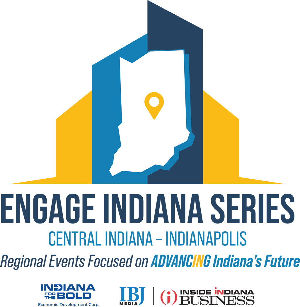 Engage Indiana Series Central Indiana - Indianapolis, Regional Events Focused on Advancing Indiana's Future. Indiana for the Bold Economic Development Corp, IBJ Media, Inside Indiana Business