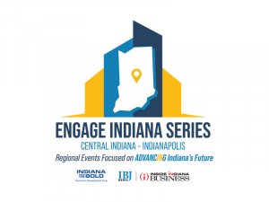 Engage Indiana Series, Central Indiana - Indianapolis, Regional Events focused on advancing Indiana's Future, Indiana for the Bold, Indiana Economic Development Corp, IBJ Media, Inside Indiana Business