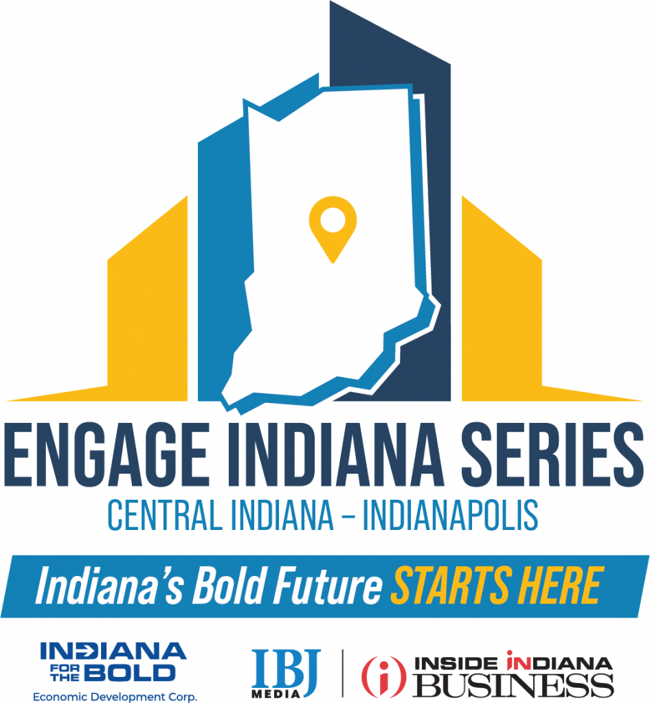 Engage Indiana Series Central Indiana - Indianapolis, Indiana's bold future starts here. Indiana for the Bold Economic Development Corp, IBJ Media, Inside Indiana Business