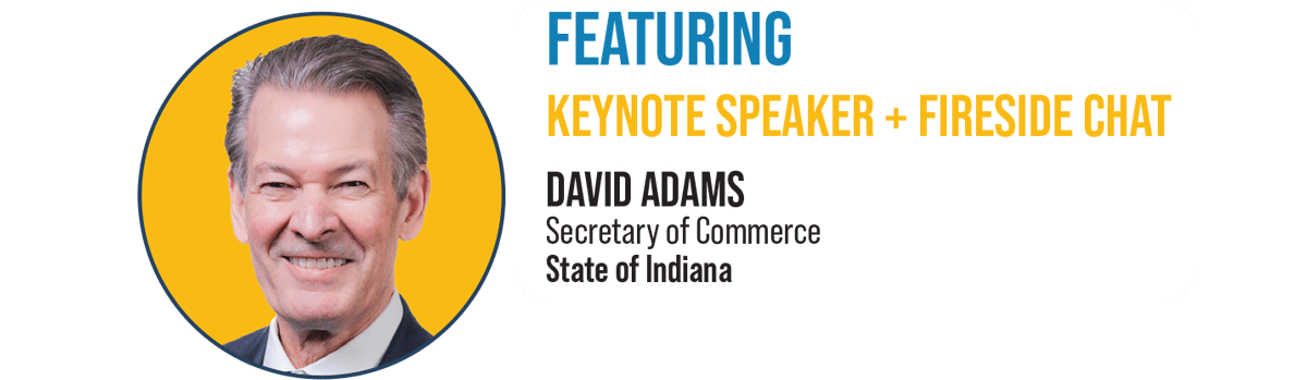 Featuring Keynote Speaker + Fireside Chat - David Adams, Secretary of Commerce, State of Indiana