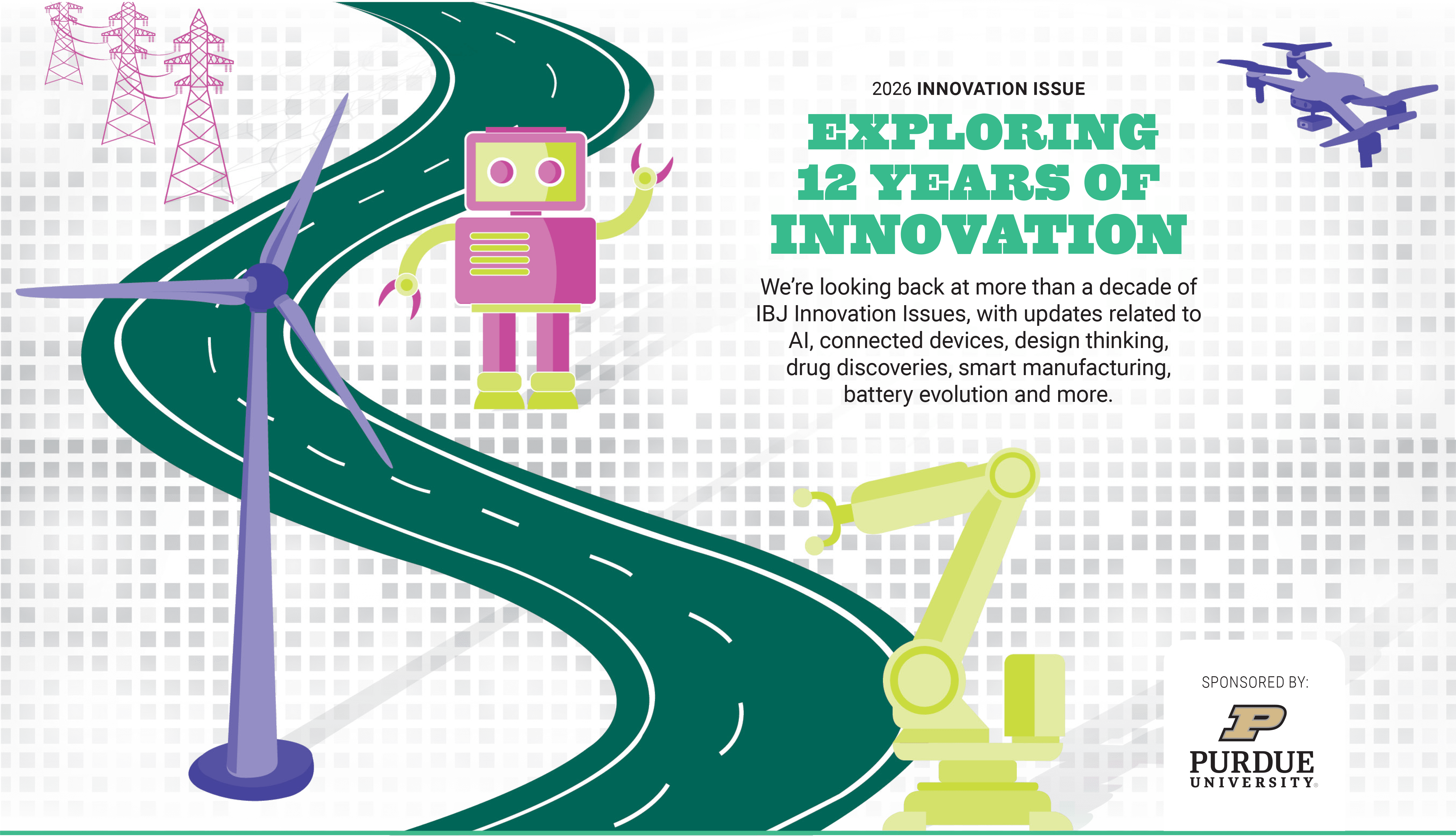 2026 Innovation Issue, Exploring twelve years of innovation. We're looking back at more than a decade of IBJ Innovation Issues, with updates related to AI, connected devices, design thinking, drug discoveries, smart manufacturing, battery evolution and more. Sponsored by Purdue University